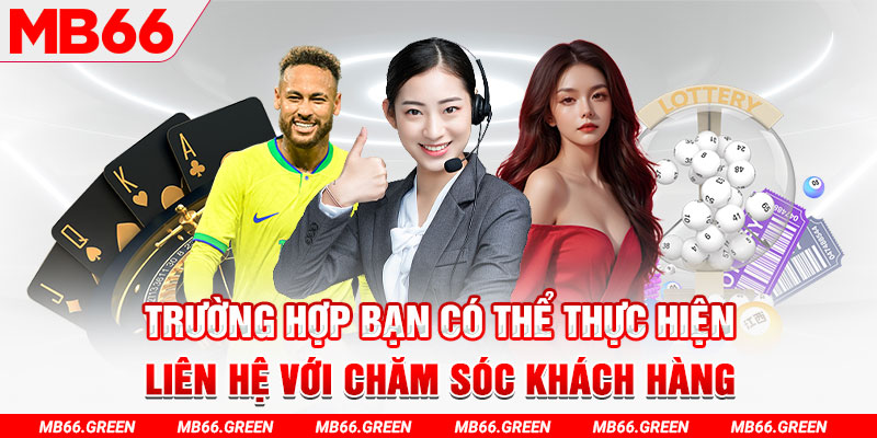 Trường hợp bạn có thể thực hiện liên hệ với chăm sóc khách hàng