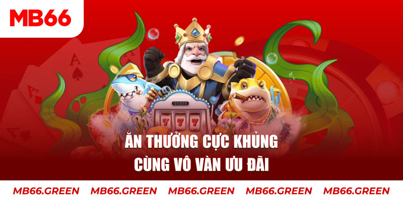 Ăn thưởng cực khủng cùng vô vàn ưu đãi