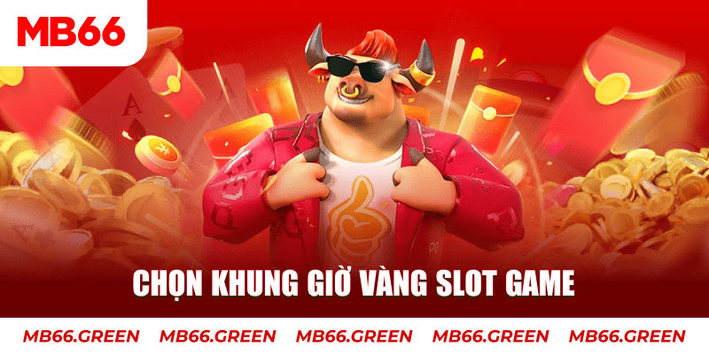 Chọn khung giờ vàng slot game